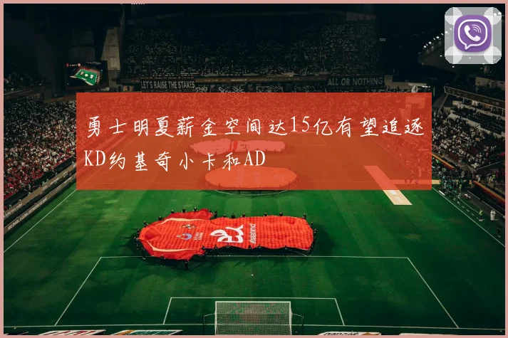 勇士明夏薪金空间达15亿有望追逐KD约基奇小卡和AD