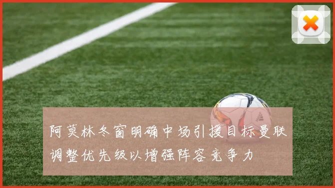 阿莫林冬窗明确中场引援目标曼联调整优先级以增强阵容竞争力